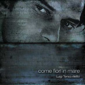 Come Fiori In Mare - Luigi Tenco Riletto